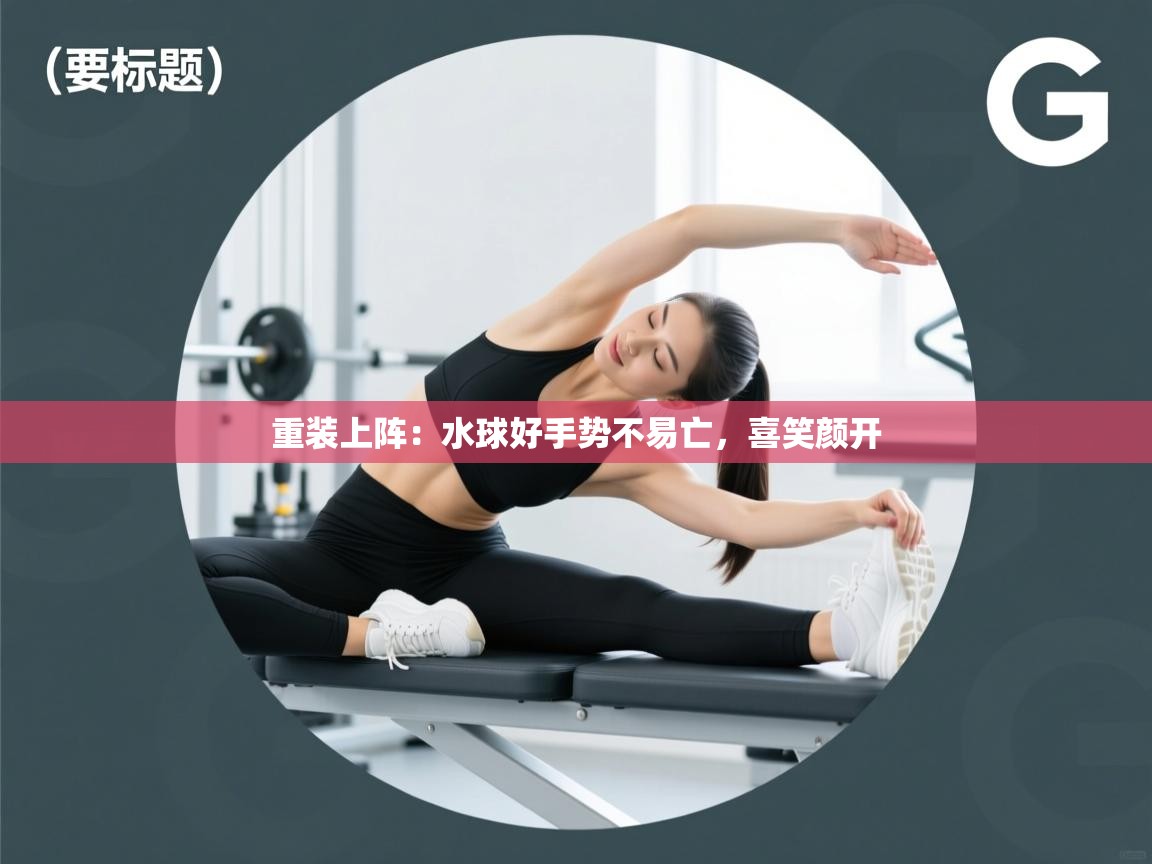 重装上阵:水球好手势不易亡,喜笑颜开 第2张