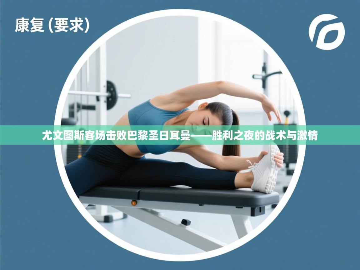 尤文图斯客场击败巴黎圣日耳曼——胜利之夜的战术与激情 第2张